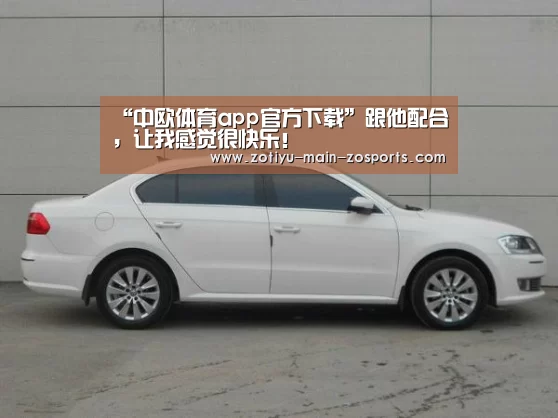 “中欧体育app官方下载”跟他配合,让我感觉很快乐!(图3) 中欧体育官网登录入口